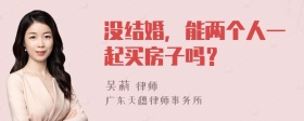 没结婚，能两个人一起买房子吗？