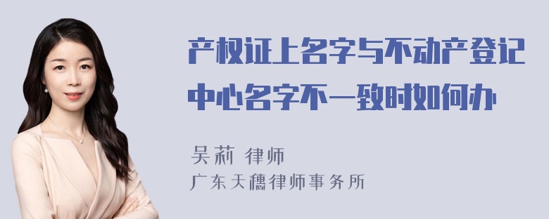 产权证上名字与不动产登记中心名字不一致时如何办