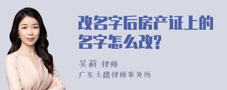 改名字后房产证上的名字怎么改?