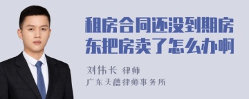 租房合同还没到期房东把房卖了怎么办啊