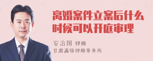 离婚案件立案后什么时候可以开庭审理