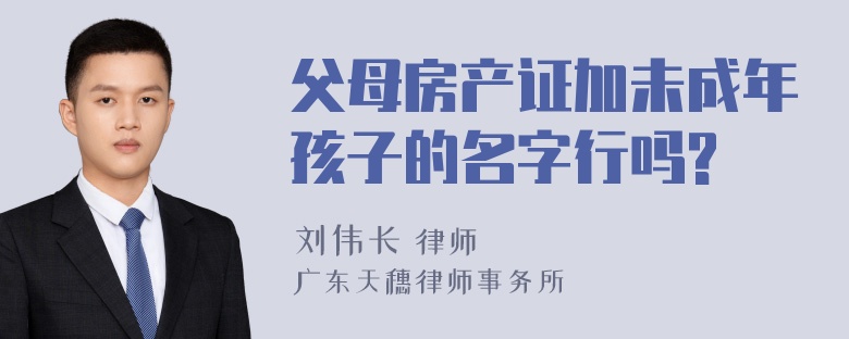 父母房产证加未成年孩子的名字行吗?