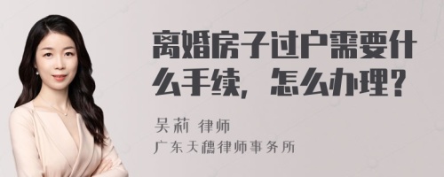 离婚房子过户需要什么手续，怎么办理？