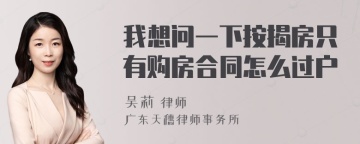 我想问一下按揭房只有购房合同怎么过户