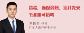 贷款，还没到账，让我先交15000可信吗