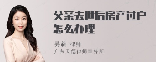 父亲去世后房产过户怎么办理