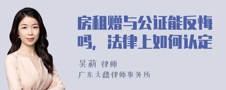 房租赠与公证能反悔吗，法律上如何认定