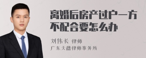 离婚后房产过户一方不配合要怎么办