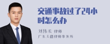 交通事故过了24小时怎么办