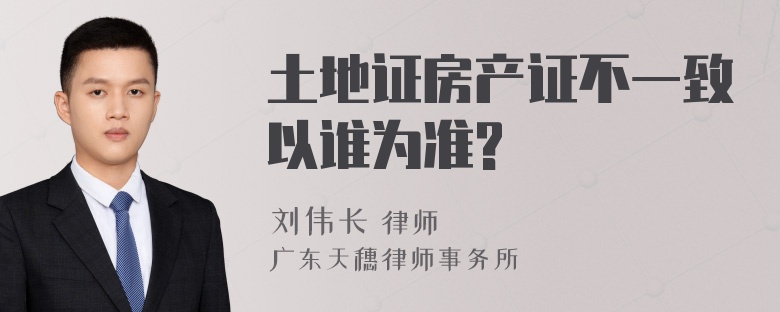 土地证房产证不一致以谁为准?