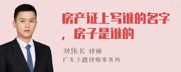 房产证上写谁的名字，房子是谁的