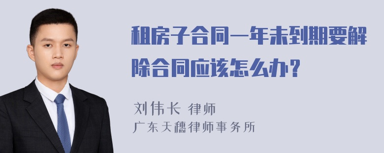 租房子合同一年未到期要解除合同应该怎么办？