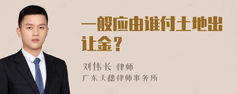 一般应由谁付土地出让金？