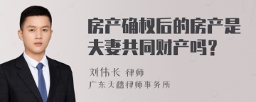 房产确权后的房产是夫妻共同财产吗？