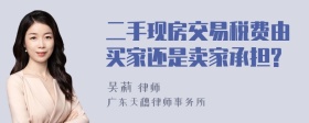 二手现房交易税费由买家还是卖家承担?