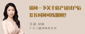 请问一下关于房产证过户后多长时间可以撤回?