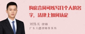 购房合同可以写几个人的名字，法律上如何认定