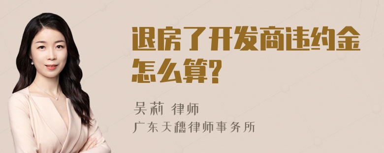 退房了开发商违约金怎么算?