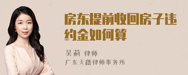 房东提前收回房子违约金如何算