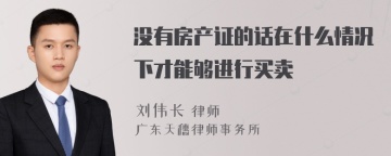 没有房产证的话在什么情况下才能够进行买卖