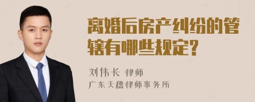 离婚后房产纠纷的管辖有哪些规定?