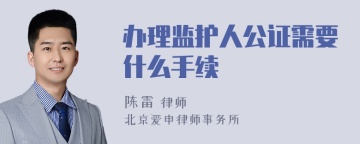 办理监护人公证需要什么手续