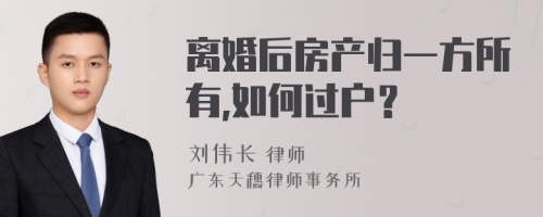 离婚后房产归一方所有,如何过户？