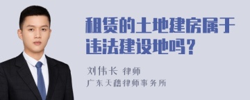 租赁的土地建房属于违法建设地吗？