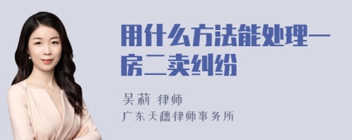 用什么方法能处理一房二卖纠纷