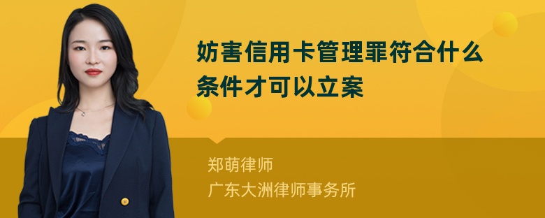 妨害信用卡管理罪符合什么条件才可以立案