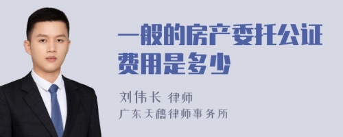 一般的房产委托公证费用是多少