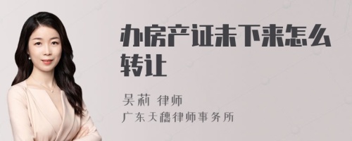 办房产证未下来怎么转让