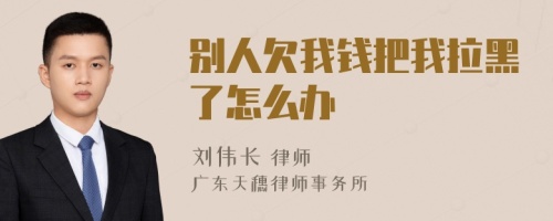 别人欠我钱把我拉黑了怎么办