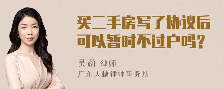 买二手房写了协议后可以暂时不过户吗？