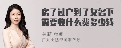 房子过户到子女名下需要收什么费多少钱