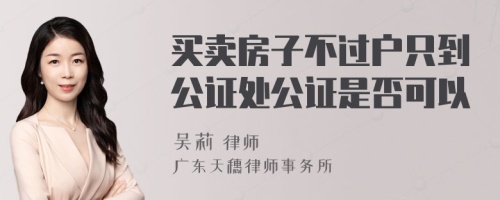 买卖房子不过户只到公证处公证是否可以