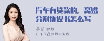 汽车有贷款的，离婚分割协议书怎么写