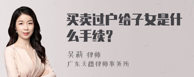 买卖过户给子女是什么手续？