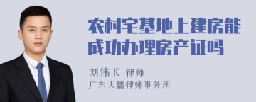 农村宅基地上建房能成功办理房产证吗