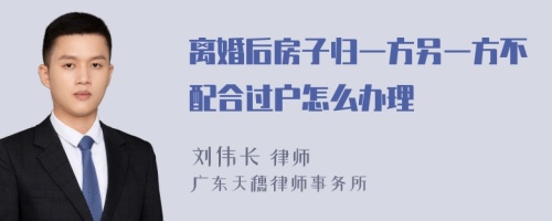 离婚后房子归一方另一方不配合过户怎么办理