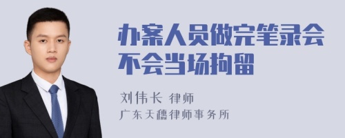 办案人员做完笔录会不会当场拘留