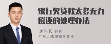 银行欠贷款太多无力偿还的处理办法