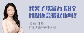 我欠了玖富万卡8个月没还会被起诉吗?