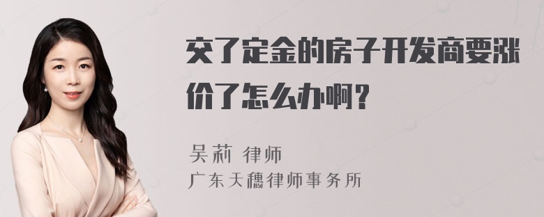 交了定金的房子开发商要涨价了怎么办啊？