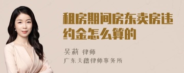 租房期间房东卖房违约金怎么算的