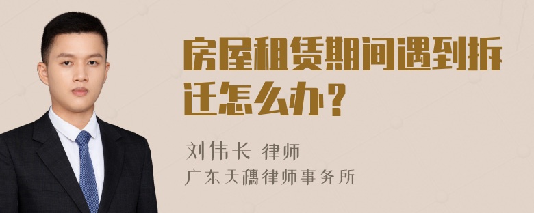 房屋租赁期间遇到拆迁怎么办？