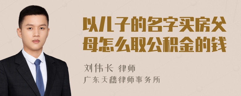 以儿子的名字买房父母怎么取公积金的钱