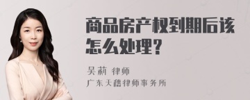 商品房产权到期后该怎么处理？