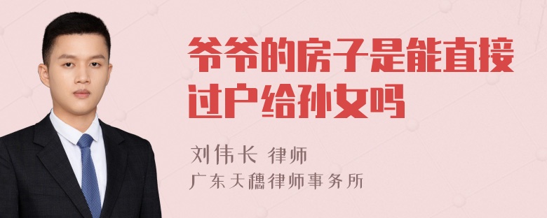 爷爷的房子是能直接过户给孙女吗