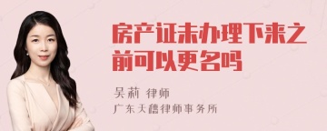 房产证未办理下来之前可以更名吗